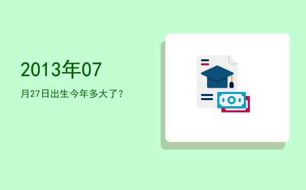 2013年07月27日出生今年多大了?