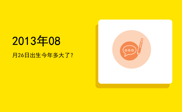 2013年08月26日出生今年多大了?