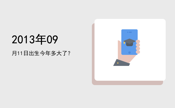 2013年09月11日出生今年多大了?