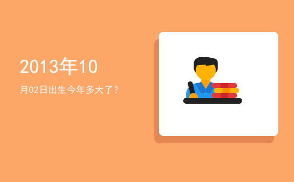 2013年10月02日出生今年多大了?