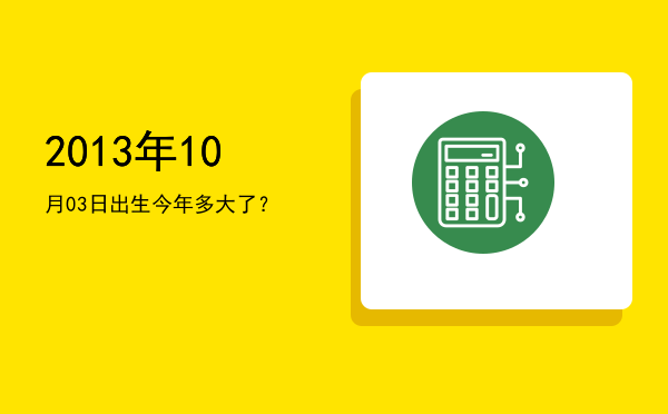 2013年10月03日出生今年多大了?