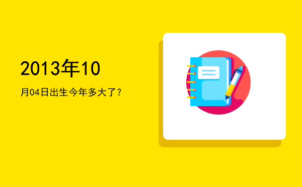 2013年10月04日出生今年多大了?