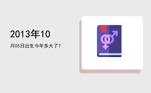 2013年10月05日出生今年多大了?