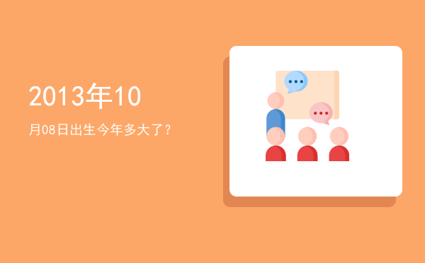 2013年10月08日出生今年多大了?