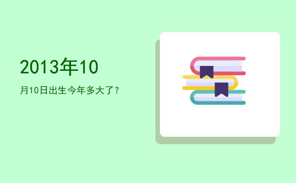2013年10月10日出生今年多大了?