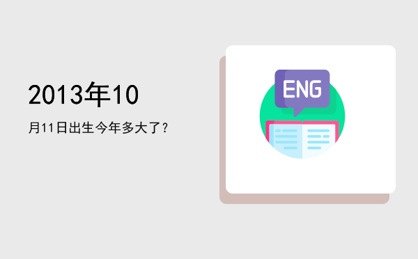 2013年10月11日出生今年多大了?