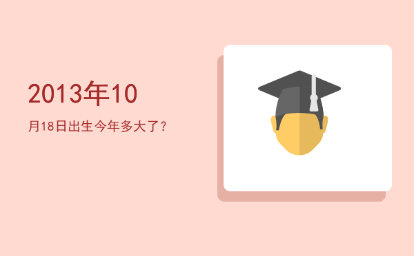 2013年10月18日出生今年多大了?