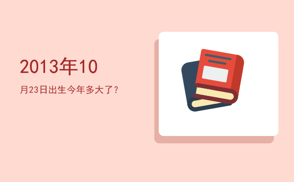 2013年10月23日出生今年多大了?