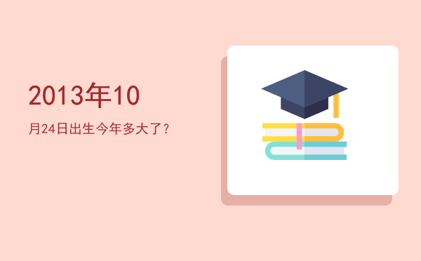 2013年10月24日出生今年多大了?