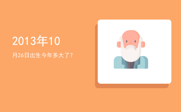 2013年10月26日出生今年多大了?