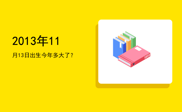 2013年11月13日出生今年多大了?