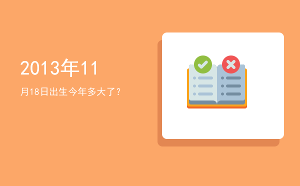 2013年11月18日出生今年多大了?