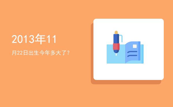 2013年11月22日出生今年多大了?