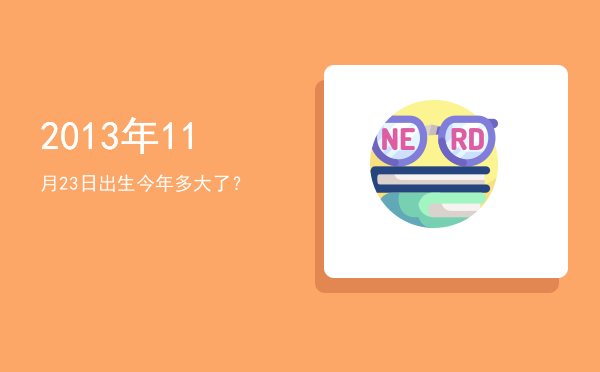 2013年11月23日出生今年多大了?