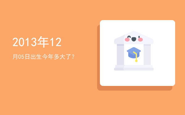 2013年12月05日出生今年多大了?