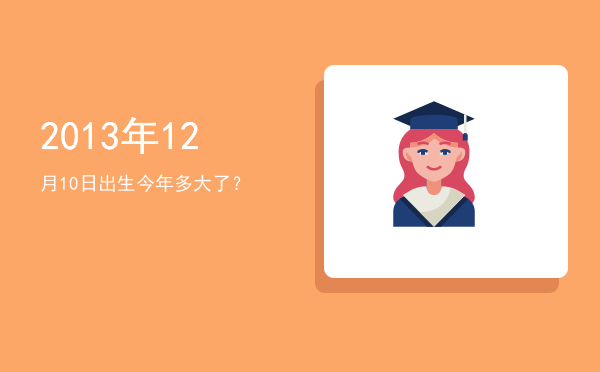2013年12月10日出生今年多大了?