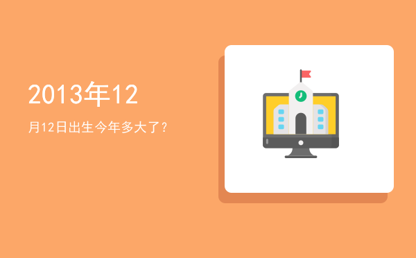 2013年12月12日出生今年多大了?