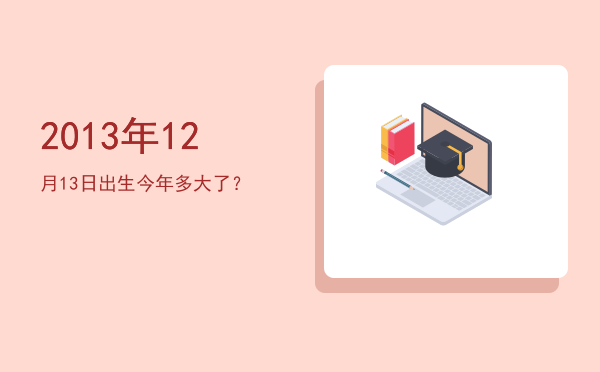 2013年12月13日出生今年多大了?