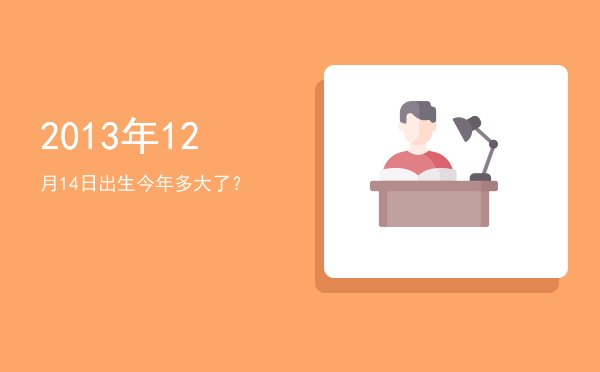 2013年12月14日出生今年多大了?