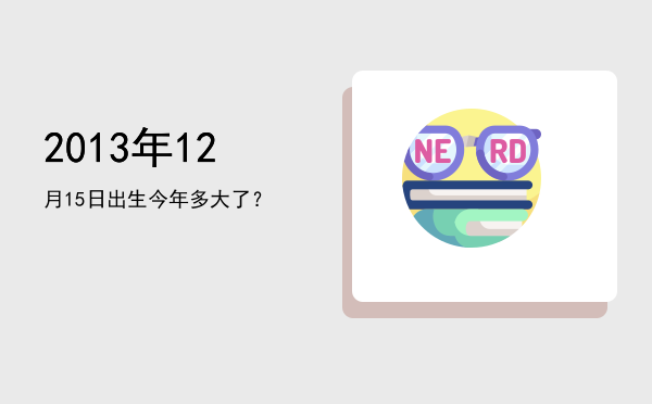 2013年12月15日出生今年多大了?