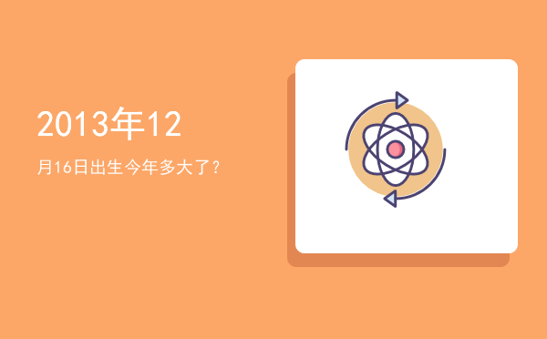 2013年12月16日出生今年多大了?