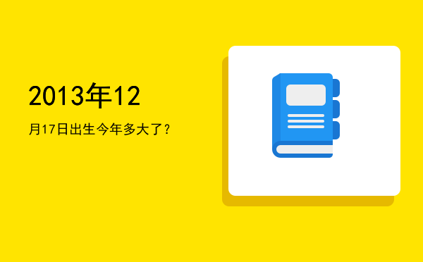 2013年12月17日出生今年多大了?