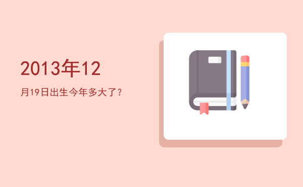 2013年12月19日出生今年多大了?