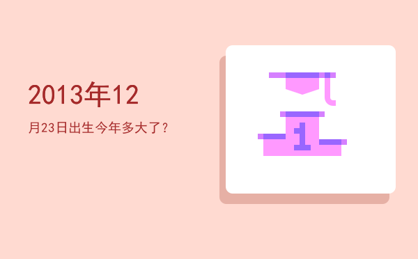 2013年12月23日出生今年多大了?