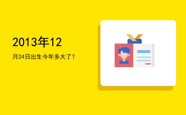 2013年12月24日出生今年多大了?