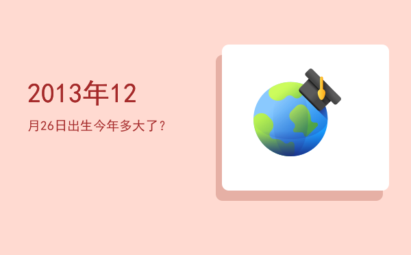 2013年12月26日出生今年多大了?