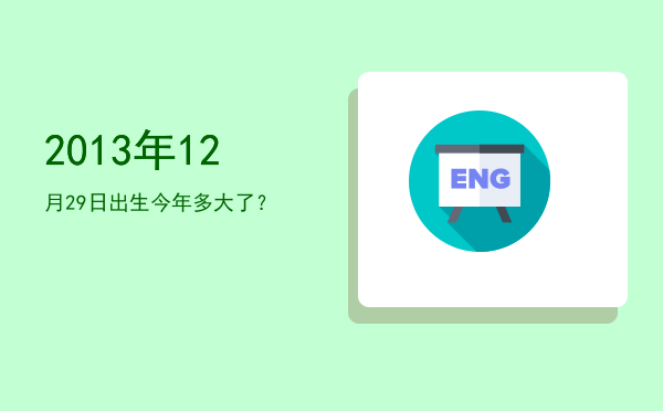 2013年12月29日出生今年多大了?