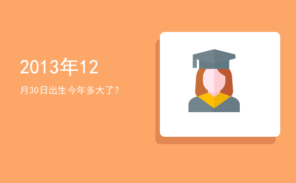 2013年12月30日出生今年多大了?