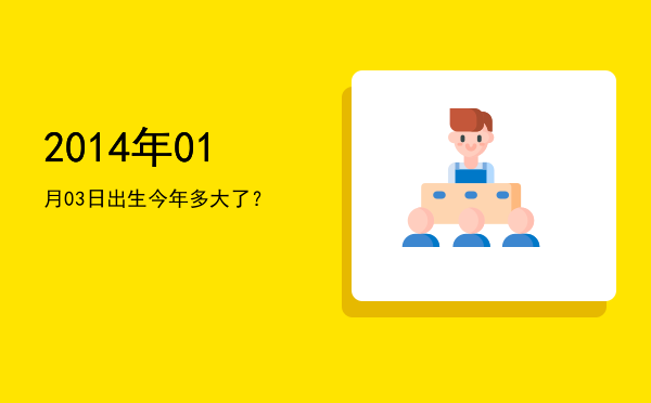 2014年01月03日出生今年多大了?