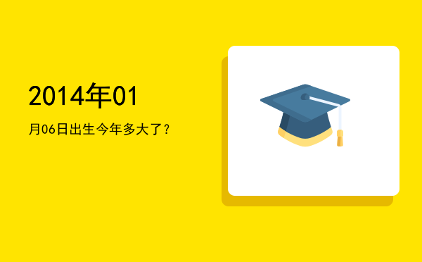 2014年01月06日出生今年多大了?