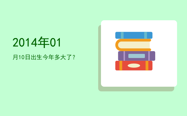 2014年01月10日出生今年多大了?