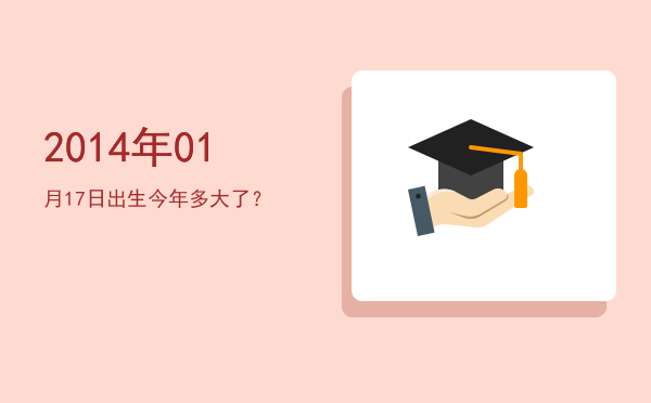 2014年01月17日出生今年多大了?