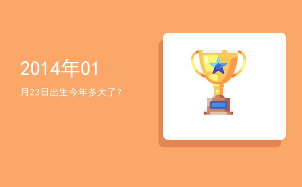 2014年01月23日出生今年多大了?