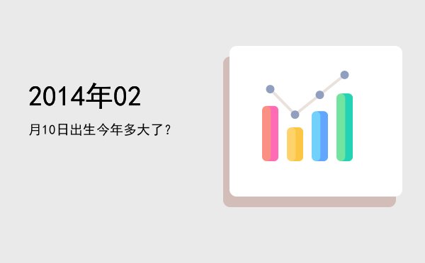 2014年02月10日出生今年多大了?