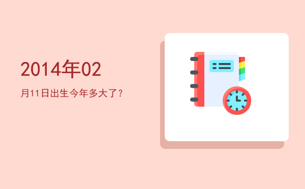 2014年02月11日出生今年多大了?