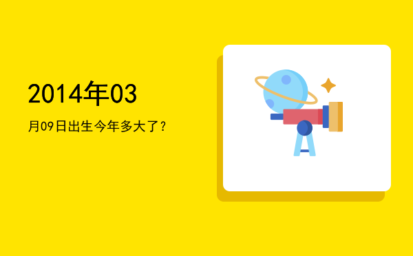 2014年03月09日出生今年多大了?