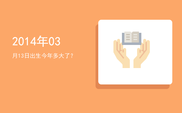 2014年03月13日出生今年多大了?