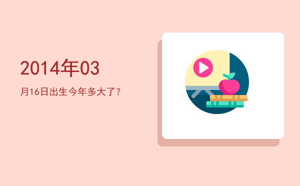 2014年03月16日出生今年多大了?