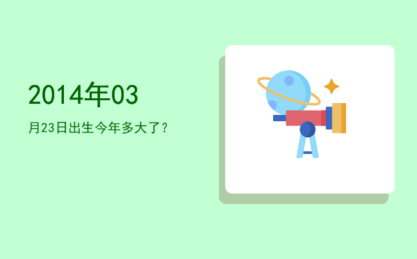 2014年03月23日出生今年多大了?