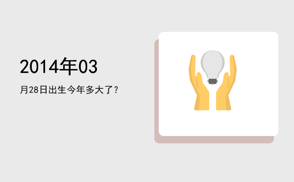2014年03月28日出生今年多大了?