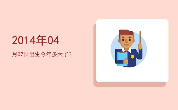 2014年04月07日出生今年多大了?