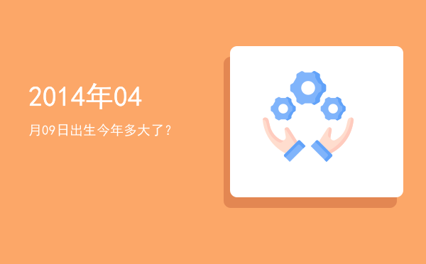 2014年04月09日出生今年多大了?