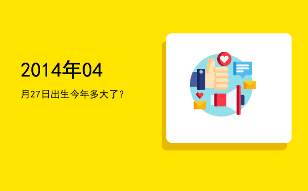 2014年04月27日出生今年多大了?
