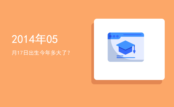 2014年05月17日出生今年多大了?