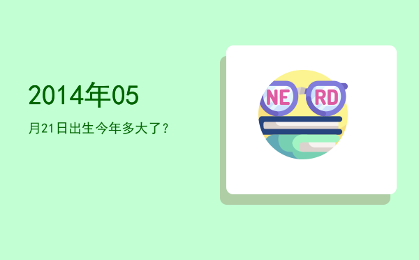 2014年05月21日出生今年多大了?