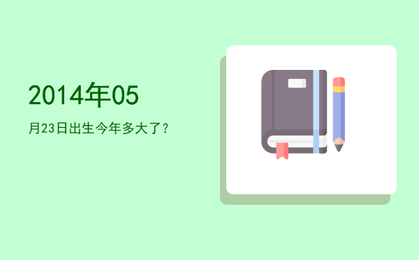 2014年05月23日出生今年多大了?